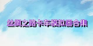 丝绸之路卡车模拟器合集