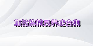 斯拉格精灵养成合集