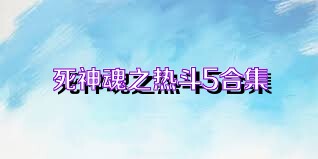 死神魂之热斗5合集