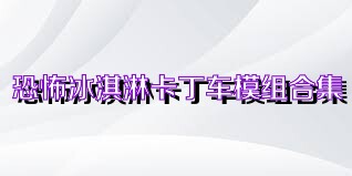 恐怖冰淇淋卡丁车模组合集