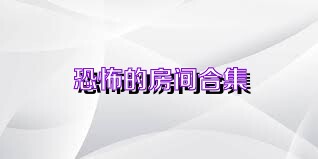 恐怖的房间合集