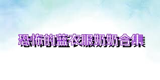 恐怖的蓝衣服奶奶合集