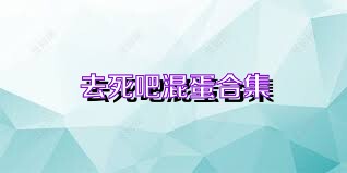 去死吧混蛋合集