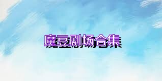 魔豆剧场合集