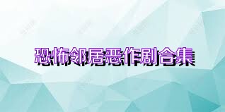 恐怖邻居恶作剧合集