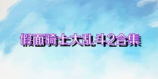 假面骑士大乱斗2合集