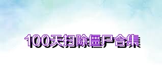 100天扫除僵尸合集