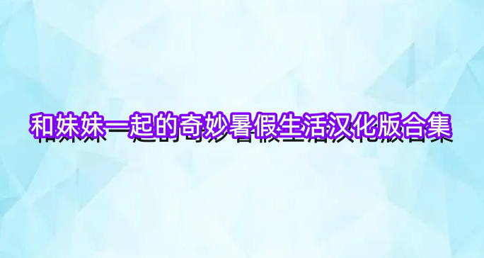 和妹妹一起的奇妙暑假生活汉化版合集