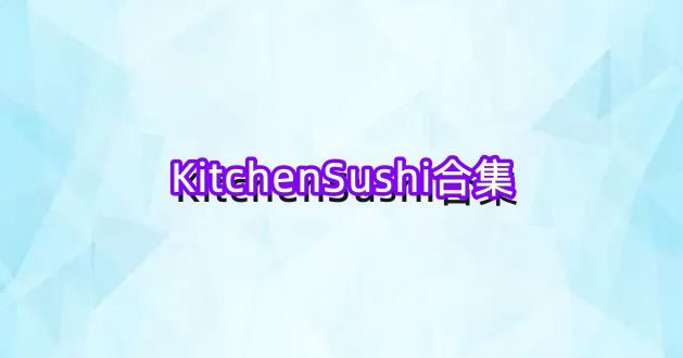 KitchenSushi合集
