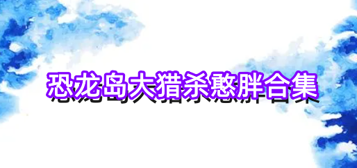 恐龙岛大猎杀憨胖合集