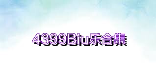 4399Biu乐合集