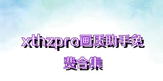 xthzpro画质助手免费合集