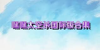 嘿嘿太空杀国际版合集