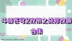 斗破苍穹2双帝之战修改版合集