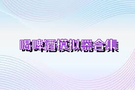 喝啤酒模拟器合集