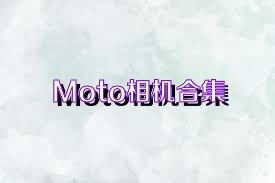 Moto相机合集