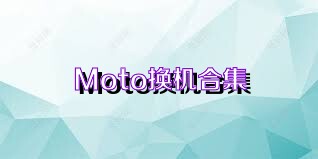 Moto换机合集