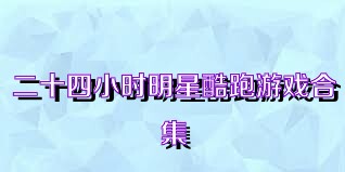 二十四小时明星酷跑游戏合集