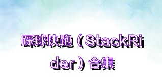 踩球快跑（StackRider）合集