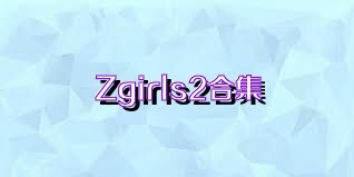 Zgirls2合集
