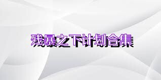 残暴之下计划合集