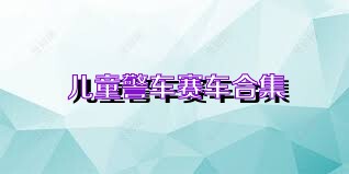 儿童警车赛车合集