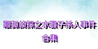 藏狐侦探之水猴子杀人事件合集