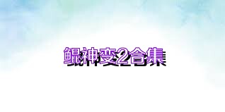 鲲神变2合集