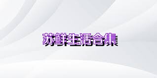 苏鲜生活合集