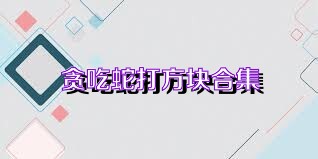 贪吃蛇打方块合集
