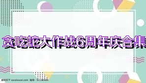 贪吃蛇大作战6周年庆合集
