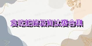 贪吃蛇终极淘汰赛合集
