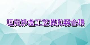 坦克沙盒工艺模拟器合集