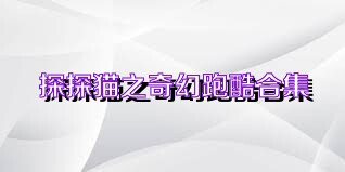 探探猫之奇幻跑酷合集