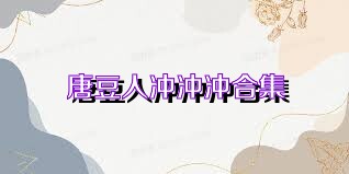 唐豆人冲冲冲合集