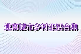 逃离城市乡村生活合集