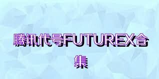 腾讯代号FUTUREX合集