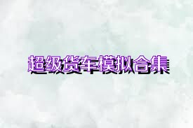 超级货车模拟合集