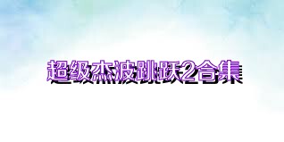 超级杰波跳跃2合集