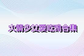 火箭少女爱吃鸡合集
