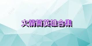 火箭筒英雄合集