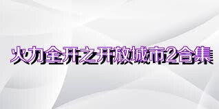 火力全开之开放城市2合集