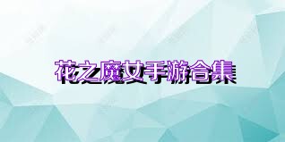 花之魔女手游合集