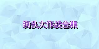 狗头大作战合集