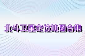 北斗卫星定位地图合集