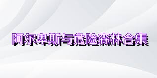 阿尔卑斯与危险森林合集