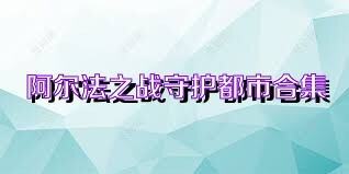 阿尔法之战守护都市合集