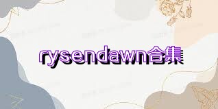 rysendawn合集