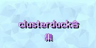 clusterduck合集