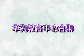 华为教育中心合集